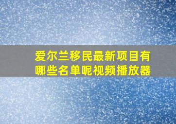 爱尔兰移民最新项目有哪些名单呢视频播放器