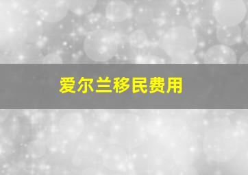 爱尔兰移民费用