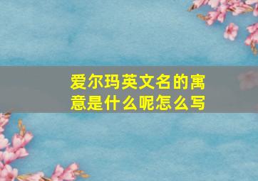 爱尔玛英文名的寓意是什么呢怎么写