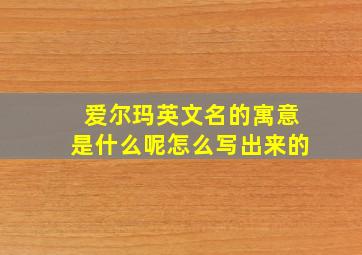 爱尔玛英文名的寓意是什么呢怎么写出来的