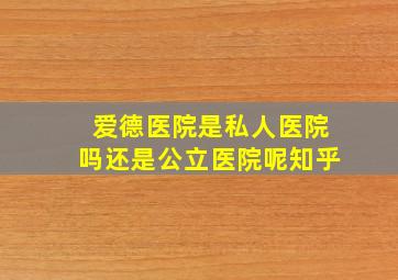 爱德医院是私人医院吗还是公立医院呢知乎