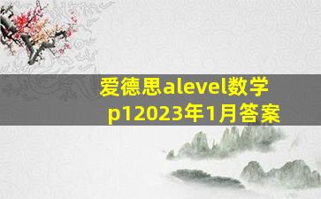 爱德思alevel数学p12023年1月答案