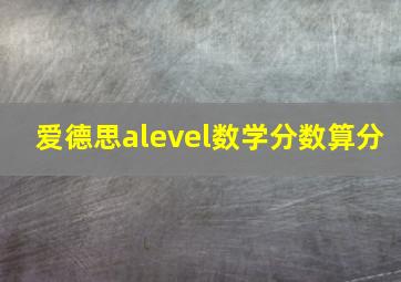 爱德思alevel数学分数算分