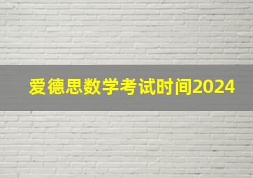 爱德思数学考试时间2024