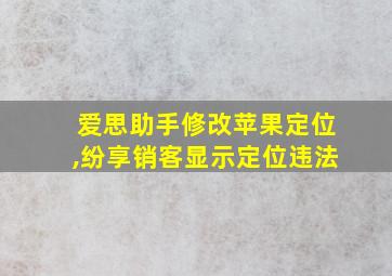 爱思助手修改苹果定位,纷享销客显示定位违法