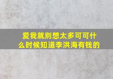 爱我就别想太多可可什么时候知道李洪海有钱的