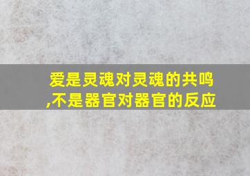 爱是灵魂对灵魂的共鸣,不是器官对器官的反应