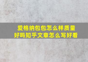 爱格纳包包怎么样质量好吗知乎文章怎么写好看