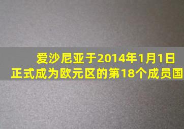 爱沙尼亚于2014年1月1日正式成为欧元区的第18个成员国