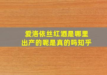 爱洛依丝红酒是哪里出产的呢是真的吗知乎