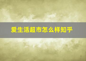 爱生活超市怎么样知乎