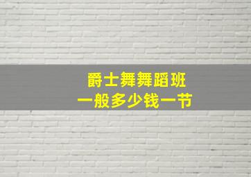 爵士舞舞蹈班一般多少钱一节