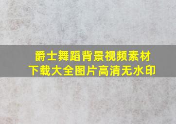 爵士舞蹈背景视频素材下载大全图片高清无水印