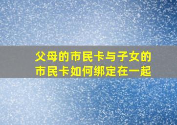 父母的市民卡与子女的市民卡如何绑定在一起