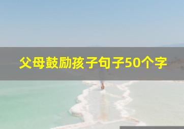 父母鼓励孩子句子50个字