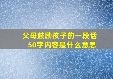 父母鼓励孩子的一段话50字内容是什么意思