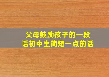 父母鼓励孩子的一段话初中生简短一点的话