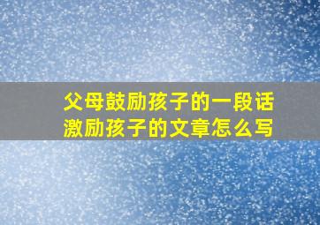 父母鼓励孩子的一段话激励孩子的文章怎么写