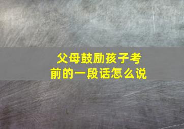 父母鼓励孩子考前的一段话怎么说