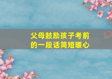 父母鼓励孩子考前的一段话简短暖心