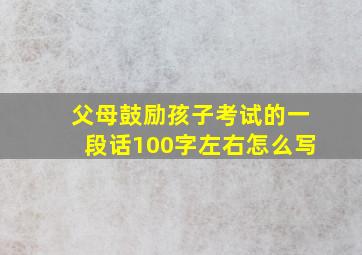 父母鼓励孩子考试的一段话100字左右怎么写