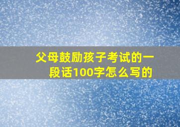 父母鼓励孩子考试的一段话100字怎么写的