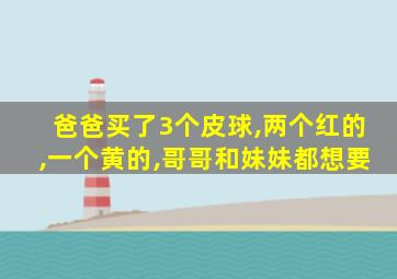 爸爸买了3个皮球,两个红的,一个黄的,哥哥和妹妹都想要