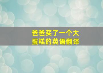 爸爸买了一个大蛋糕的英语翻译