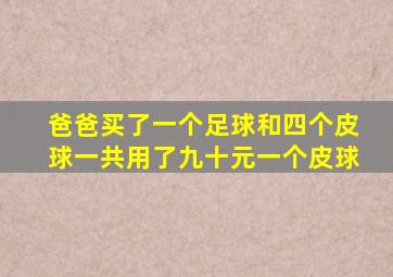 爸爸买了一个足球和四个皮球一共用了九十元一个皮球