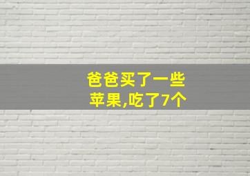 爸爸买了一些苹果,吃了7个