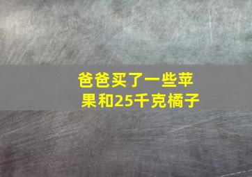 爸爸买了一些苹果和25千克橘子