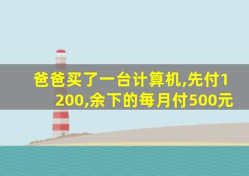 爸爸买了一台计算机,先付1200,余下的每月付500元