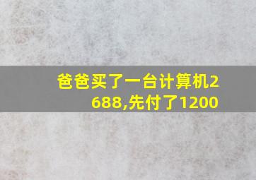 爸爸买了一台计算机2688,先付了1200