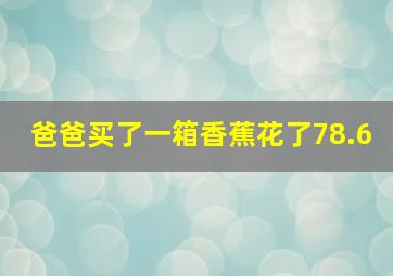 爸爸买了一箱香蕉花了78.6