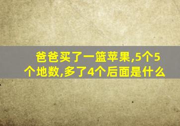 爸爸买了一篮苹果,5个5个地数,多了4个后面是什么