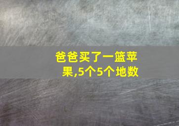 爸爸买了一篮苹果,5个5个地数