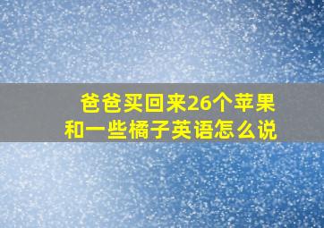 爸爸买回来26个苹果和一些橘子英语怎么说