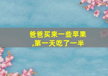 爸爸买来一些苹果,第一天吃了一半