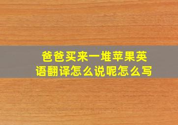 爸爸买来一堆苹果英语翻译怎么说呢怎么写