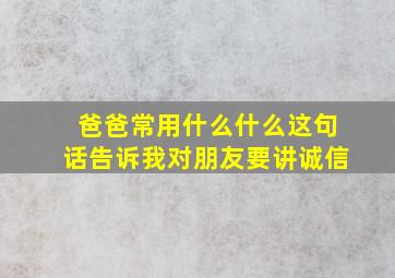 爸爸常用什么什么这句话告诉我对朋友要讲诚信