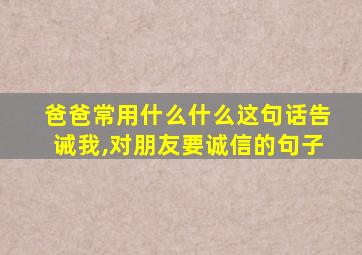 爸爸常用什么什么这句话告诫我,对朋友要诚信的句子