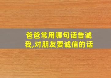 爸爸常用哪句话告诫我,对朋友要诚信的话