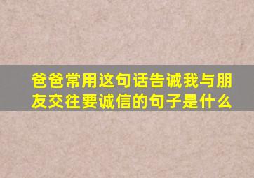 爸爸常用这句话告诫我与朋友交往要诚信的句子是什么