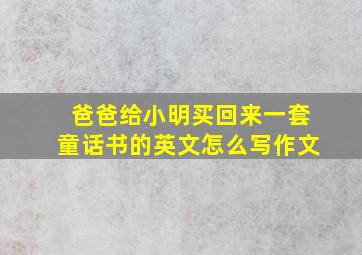 爸爸给小明买回来一套童话书的英文怎么写作文