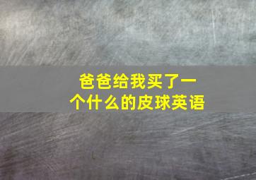 爸爸给我买了一个什么的皮球英语