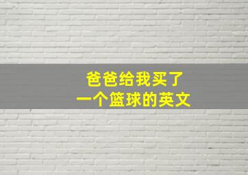 爸爸给我买了一个篮球的英文