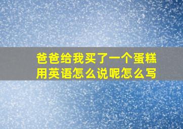 爸爸给我买了一个蛋糕用英语怎么说呢怎么写