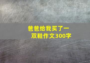 爸爸给我买了一双鞋作文300字