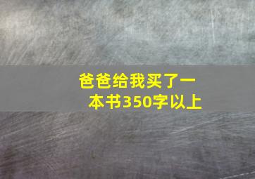 爸爸给我买了一本书350字以上