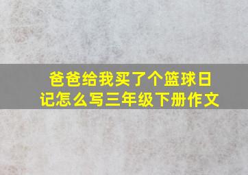 爸爸给我买了个篮球日记怎么写三年级下册作文